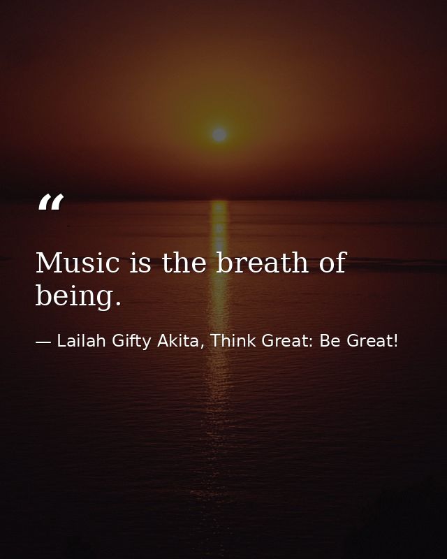 Music is the breath of being. — Lailah Gifty Akita, Think Great: Be Great!