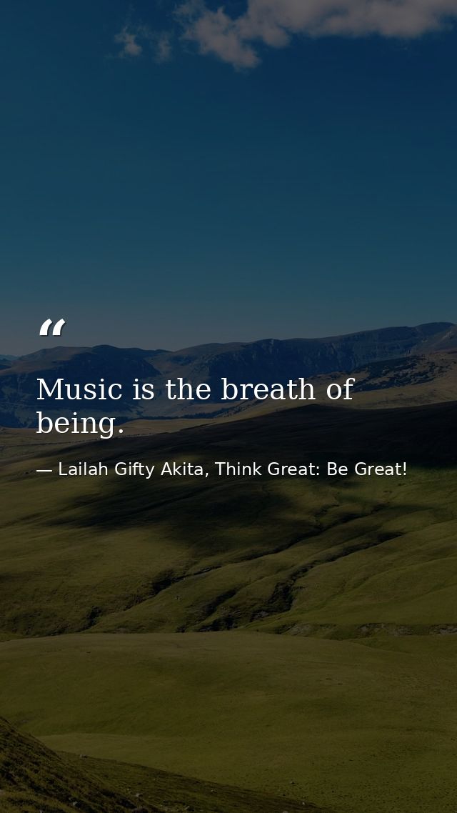 Music is the breath of being. — Lailah Gifty Akita, Think Great: Be Great!