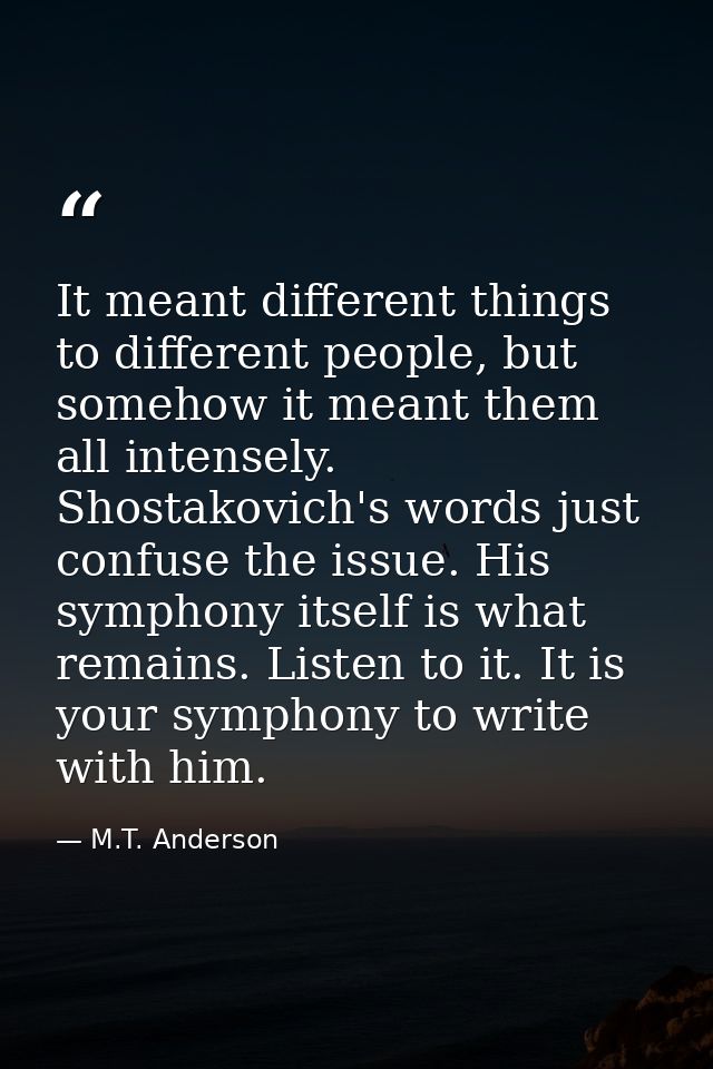 It meant different things to different people, but somehow it meant them all intensely. Shostakovich's words just confus — M.T. Anderson