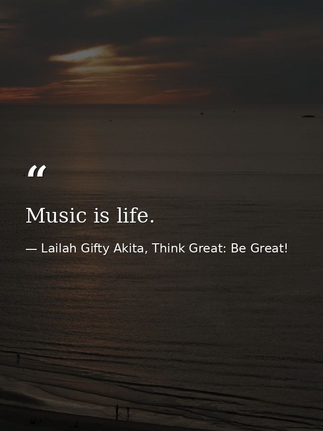 Music is life. — Lailah Gifty Akita, Think Great: Be Great!