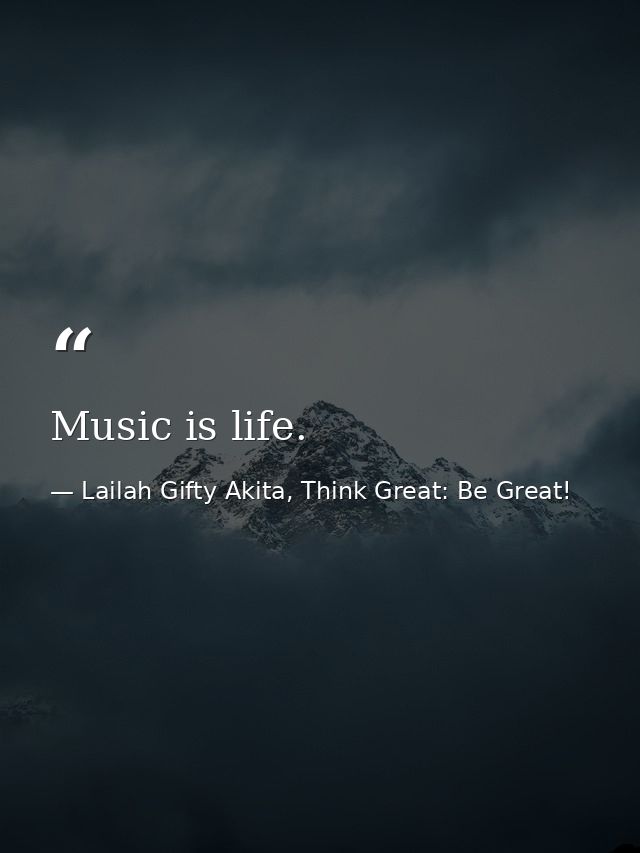 Music is life. — Lailah Gifty Akita, Think Great: Be Great!