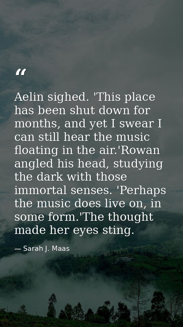 Aelin sighed. 'This place has been shut down for months, and yet I swear I can still hear the music floating in the air. — Sarah J. Maas