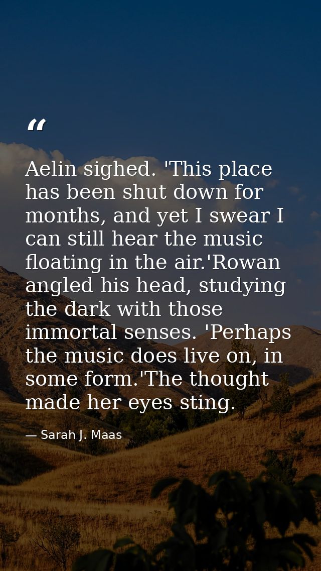 Aelin sighed. 'This place has been shut down for months, and yet I swear I can still hear the music floating in the air. — Sarah J. Maas