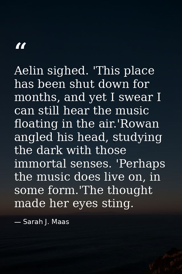 Aelin sighed. 'This place has been shut down for months, and yet I swear I can still hear the music floating in the air. — Sarah J. Maas