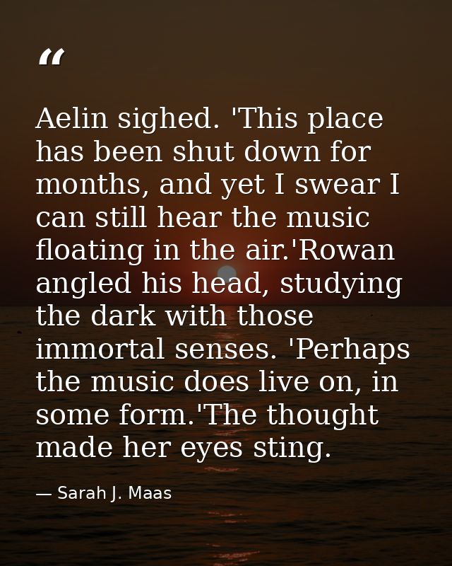 Aelin sighed. 'This place has been shut down for months, and yet I swear I can still hear the music floating in the air. — Sarah J. Maas