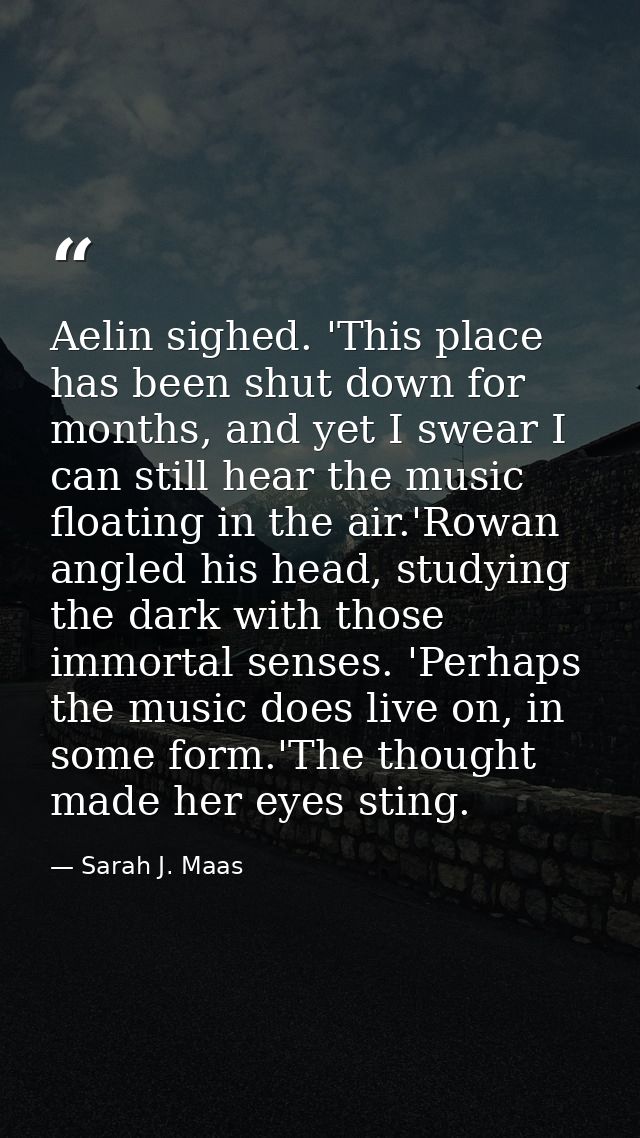 Aelin sighed. 'This place has been shut down for months, and yet I swear I can still hear the music floating in the air. — Sarah J. Maas