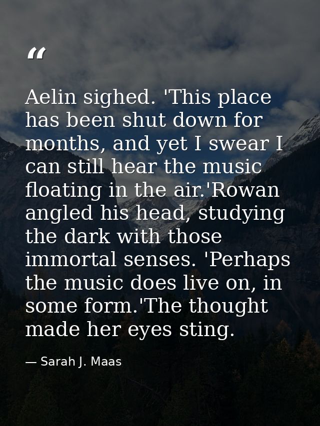 Aelin sighed. 'This place has been shut down for months, and yet I swear I can still hear the music floating in the air. — Sarah J. Maas