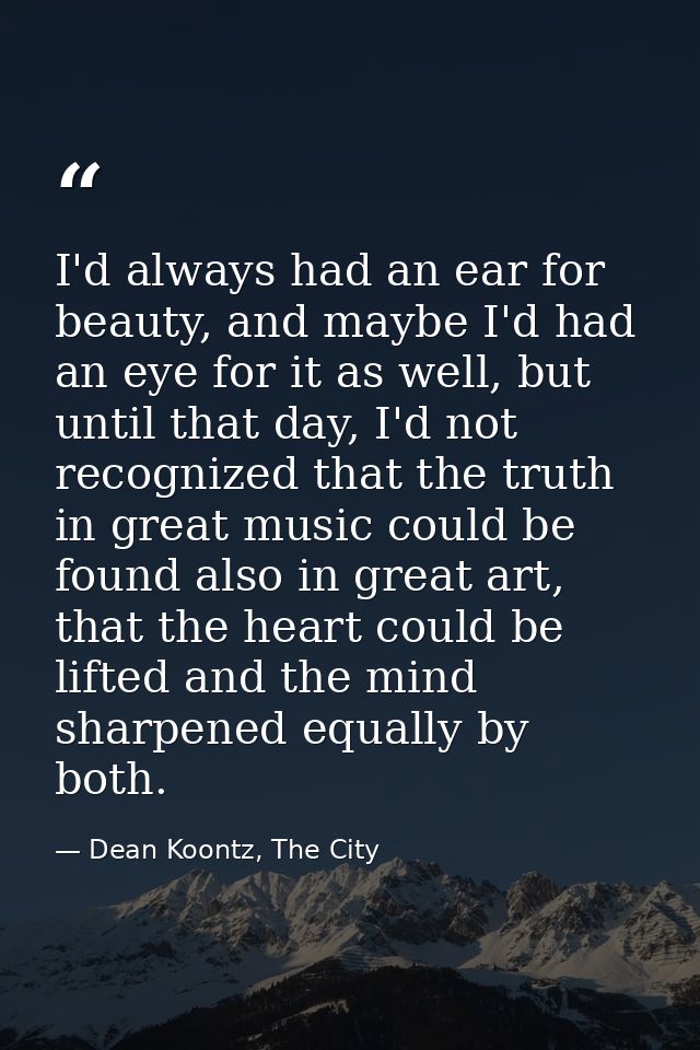 I'd always had an ear for beauty, and maybe I'd had an eye for it as well, but until that day, I'd not recognized that t — Dean Koontz, The City