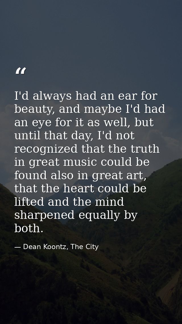 I'd always had an ear for beauty, and maybe I'd had an eye for it as well, but until that day, I'd not recognized that t — Dean Koontz, The City