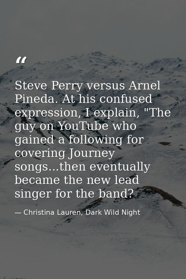 Steve Perry versus Arnel Pineda. At his confused expression, I explain, "The guy on YouTube who gained a following for c — Christina Lauren, Dark Wild Night