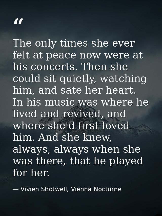 The only times she ever felt at peace now were at his concerts. Then she could sit quietly, watching him, and sate her h — Vivien Shotwell, Vienna Nocturne