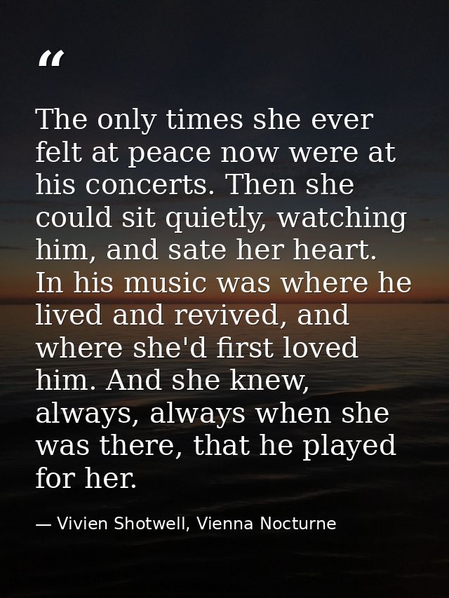 The only times she ever felt at peace now were at his concerts. Then she could sit quietly, watching him, and sate her h — Vivien Shotwell, Vienna Nocturne