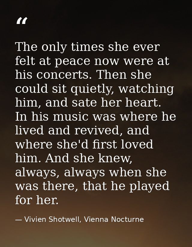 The only times she ever felt at peace now were at his concerts. Then she could sit quietly, watching him, and sate her h — Vivien Shotwell, Vienna Nocturne