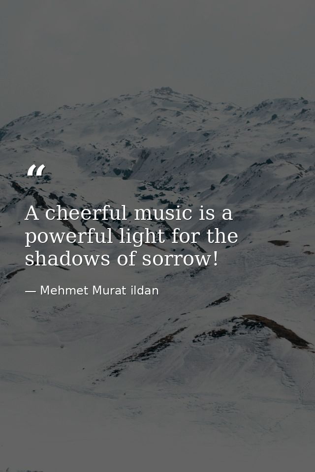 A cheerful music is a powerful light for the shadows of sorrow! — Mehmet Murat ildan