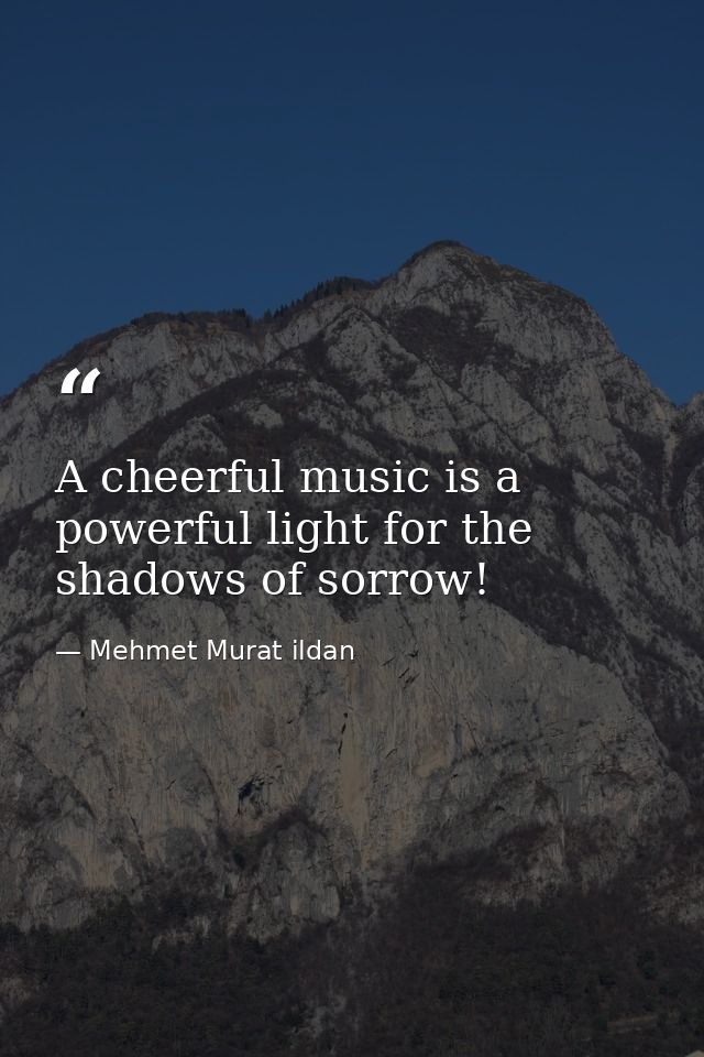 A cheerful music is a powerful light for the shadows of sorrow! — Mehmet Murat ildan