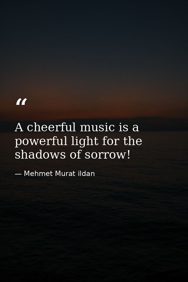 A cheerful music is a powerful light for the shadows of sorrow! — Mehmet Murat ildan