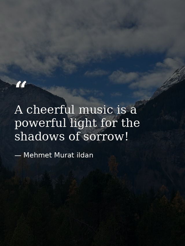 A cheerful music is a powerful light for the shadows of sorrow! — Mehmet Murat ildan