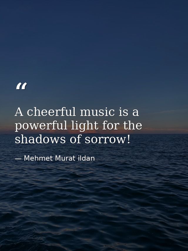 A cheerful music is a powerful light for the shadows of sorrow! — Mehmet Murat ildan