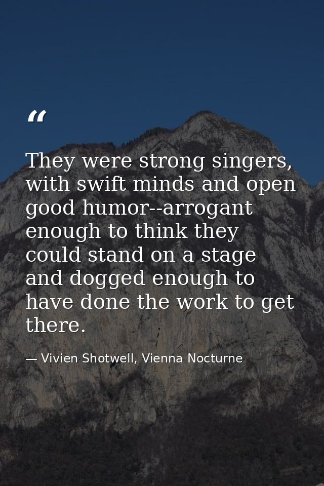 They were strong singers, with swift minds and open good humor--arrogant enough to think they could stand on a stage and — Vivien Shotwell, Vienna Nocturne