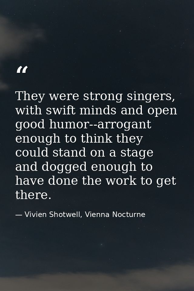 They were strong singers, with swift minds and open good humor--arrogant enough to think they could stand on a stage and — Vivien Shotwell, Vienna Nocturne