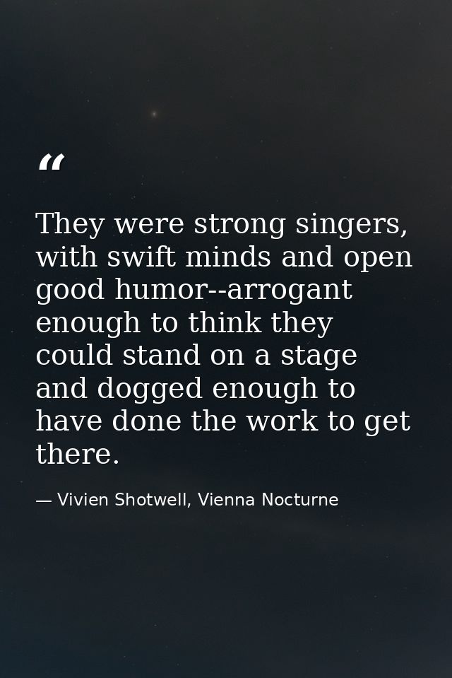 They were strong singers, with swift minds and open good humor--arrogant enough to think they could stand on a stage and — Vivien Shotwell, Vienna Nocturne