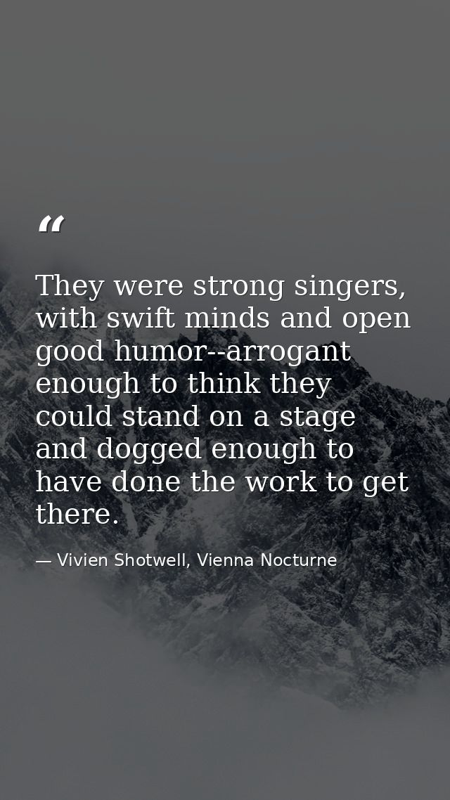 They were strong singers, with swift minds and open good humor--arrogant enough to think they could stand on a stage and — Vivien Shotwell, Vienna Nocturne