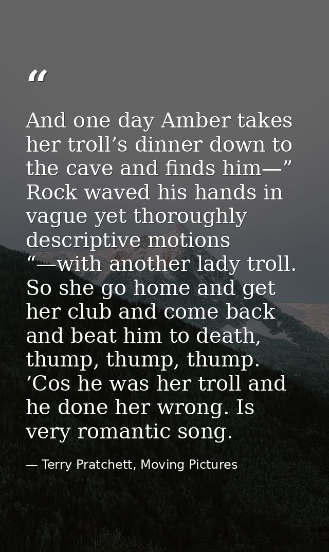 And one day Amber takes her troll’s dinner down to the cave and finds him—” Rock waved his hands in vague yet thoroughly — Terry Pratchett, Moving Pictures