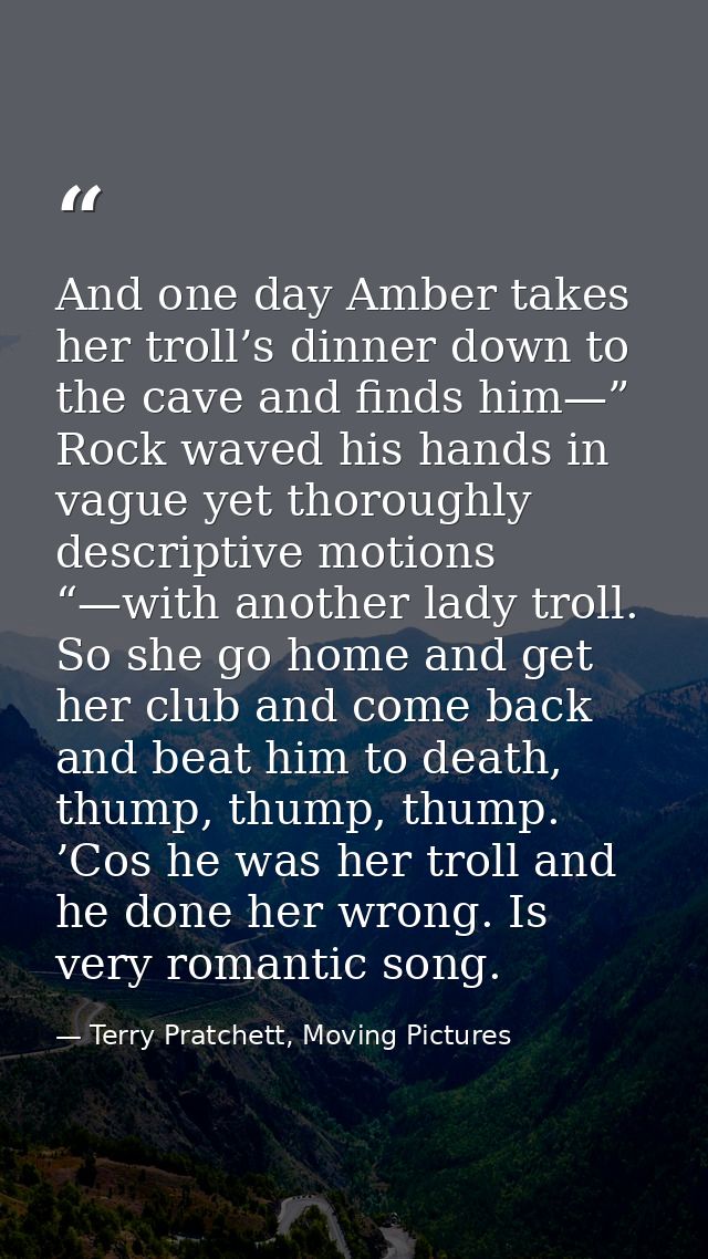 And one day Amber takes her troll’s dinner down to the cave and finds him—” Rock waved his hands in vague yet thoroughly — Terry Pratchett, Moving Pictures