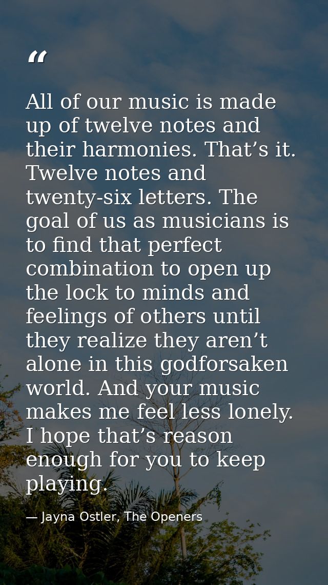 All of our music is made up of twelve notes and their harmonies. That’s it. Twelve notes and twenty-six letters. The goa — Jayna Ostler, The Openers