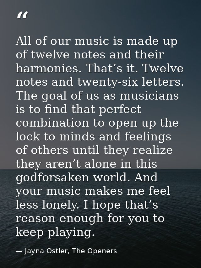 All of our music is made up of twelve notes and their harmonies. That’s it. Twelve notes and twenty-six letters. The goa — Jayna Ostler, The Openers