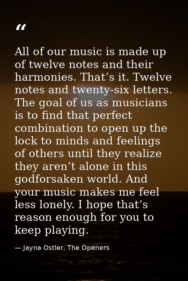 All of our music is made up of twelve notes and their harmonies. That’s it. Twelve notes and twenty-six letters. The goa — Jayna Ostler, The Openers