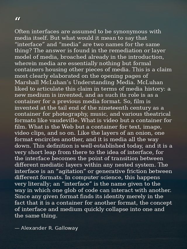 Often interfaces are assumed to be synonymous with media itself. But what would it mean to say that “interface” and “med — Alexander R. Galloway