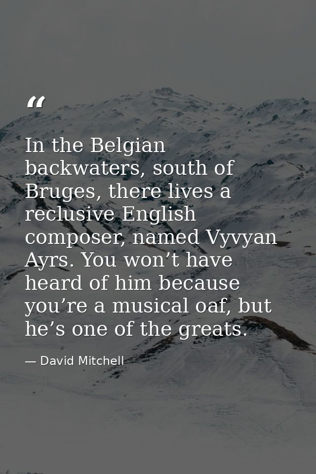 In the Belgian backwaters, south of Bruges, there lives a reclusive English composer, named Vyvyan Ayrs. You won’t have  — David Mitchell