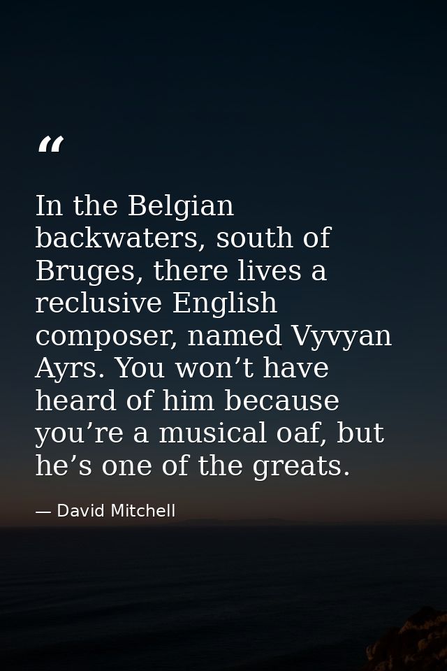 In the Belgian backwaters, south of Bruges, there lives a reclusive English composer, named Vyvyan Ayrs. You won’t have  — David Mitchell