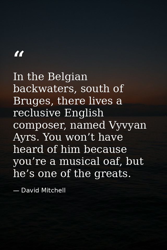 In the Belgian backwaters, south of Bruges, there lives a reclusive English composer, named Vyvyan Ayrs. You won’t have  — David Mitchell