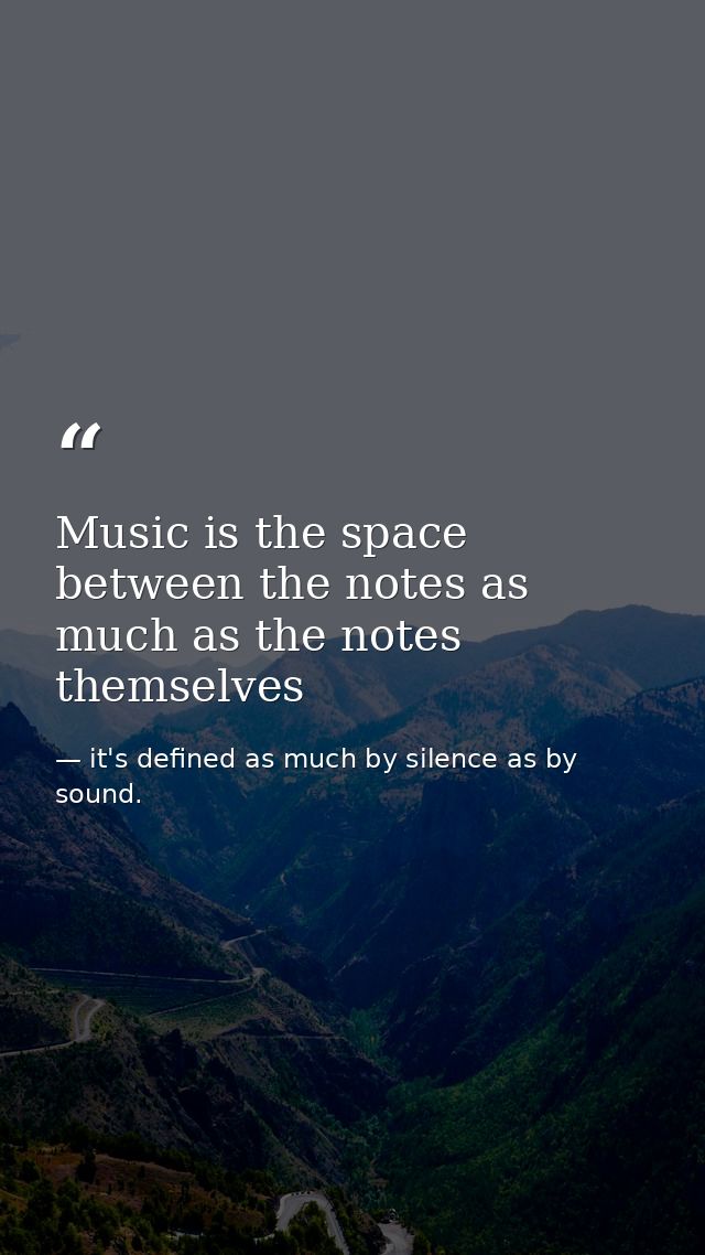 Music is the space between the notes as much as the notes themselves — it's defined as much by silence as by sound.