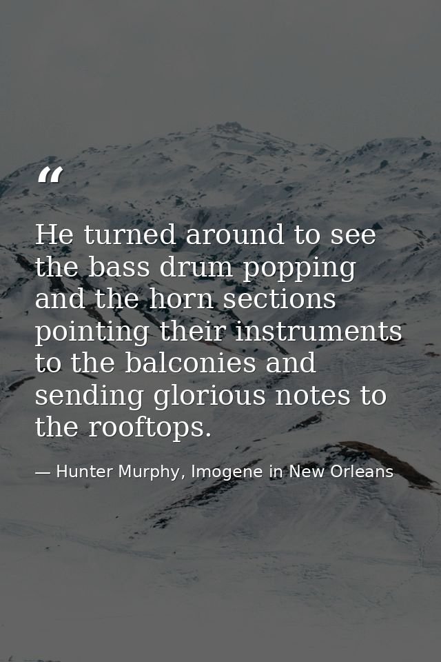 He turned around to see the bass drum popping and the horn sections pointing their instruments to the balconies and send — Hunter Murphy, Imogene in New Orleans