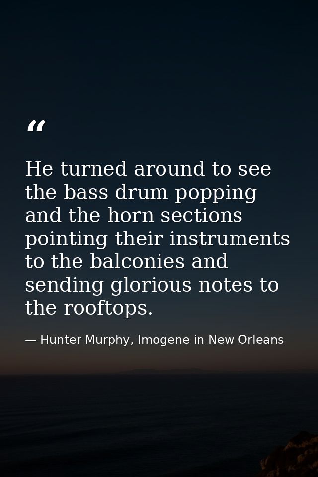 He turned around to see the bass drum popping and the horn sections pointing their instruments to the balconies and send — Hunter Murphy, Imogene in New Orleans