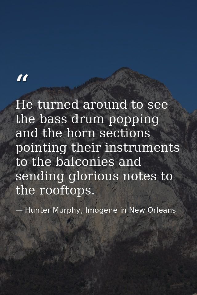 He turned around to see the bass drum popping and the horn sections pointing their instruments to the balconies and send — Hunter Murphy, Imogene in New Orleans
