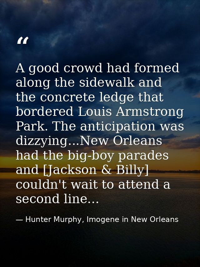 A good crowd had formed along the sidewalk and the concrete ledge that bordered Louis Armstrong Park. The anticipation w — Hunter Murphy, Imogene in New Orleans