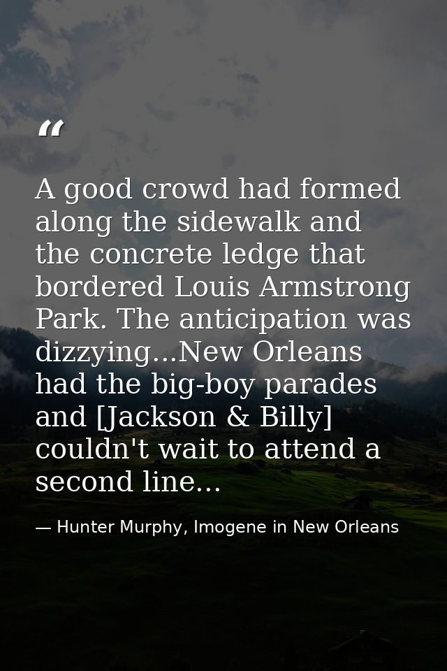 A good crowd had formed along the sidewalk and the concrete ledge that bordered Louis Armstrong Park. The anticipation w — Hunter Murphy, Imogene in New Orleans