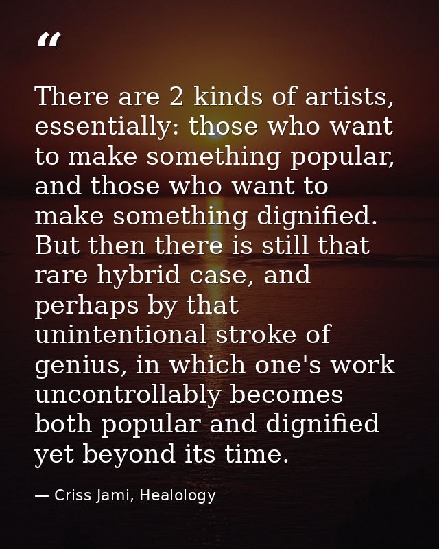 There are 2 kinds of artists, essentially: those who want to make something popular, and those who want to make somethin — Criss Jami, Healology