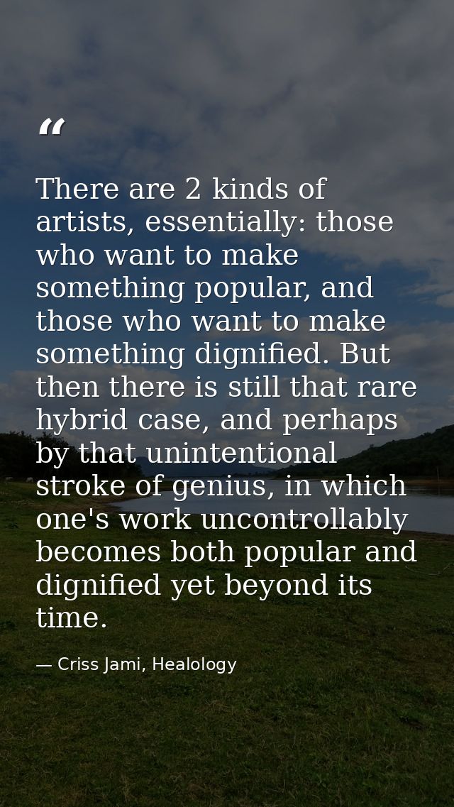 There are 2 kinds of artists, essentially: those who want to make something popular, and those who want to make somethin — Criss Jami, Healology