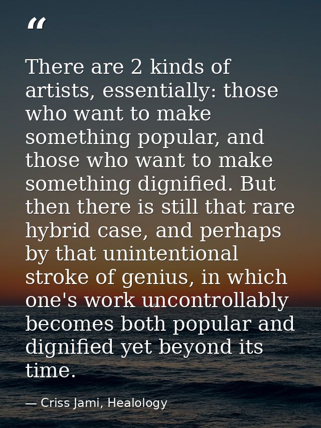 There are 2 kinds of artists, essentially: those who want to make something popular, and those who want to make somethin — Criss Jami, Healology