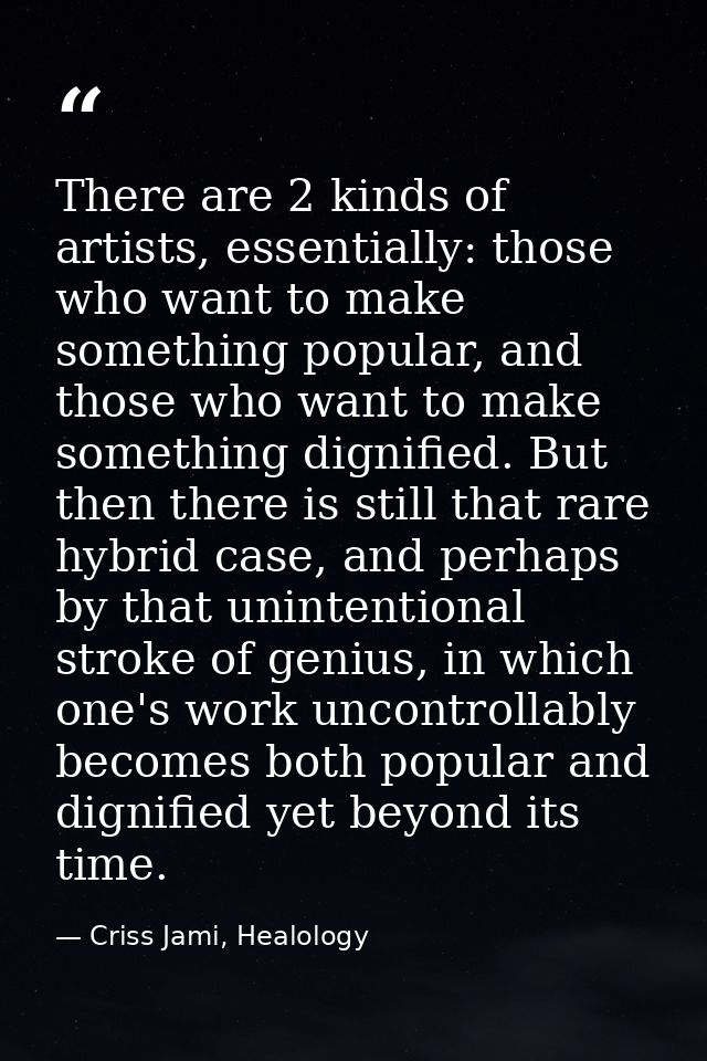 There are 2 kinds of artists, essentially: those who want to make something popular, and those who want to make somethin — Criss Jami, Healology