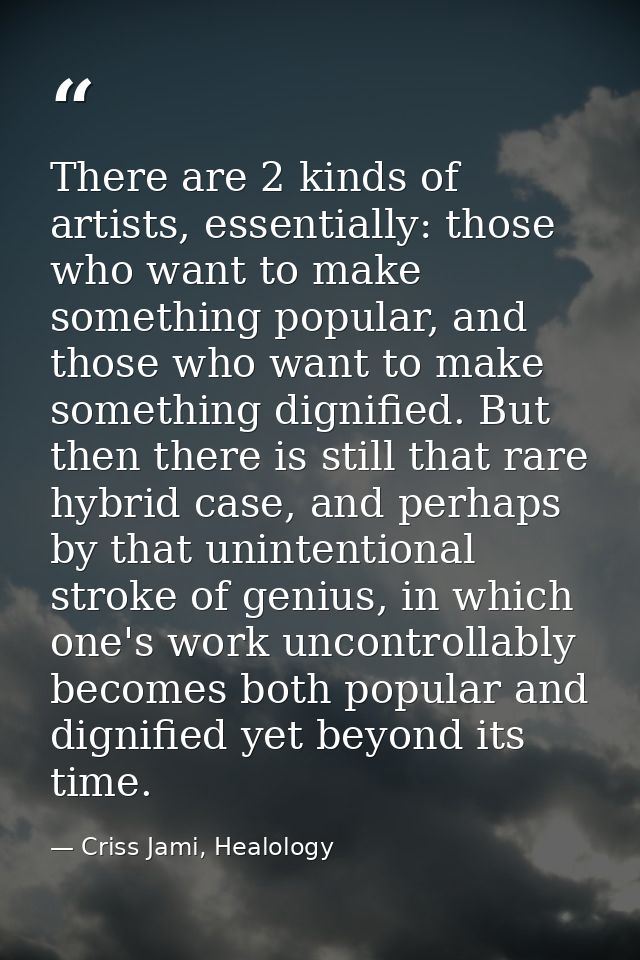 There are 2 kinds of artists, essentially: those who want to make something popular, and those who want to make somethin — Criss Jami, Healology