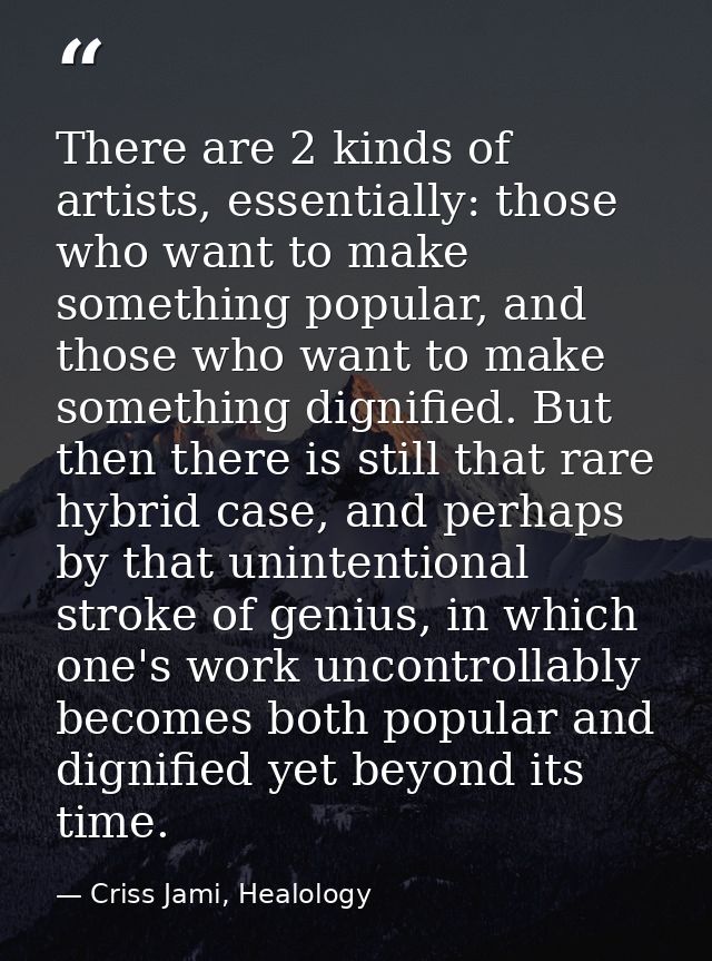 There are 2 kinds of artists, essentially: those who want to make something popular, and those who want to make somethin — Criss Jami, Healology