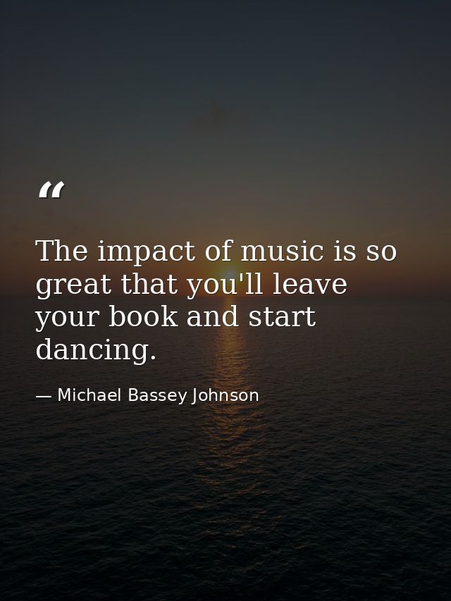 The impact of music is so great that you'll leave your book and start dancing. — Michael Bassey Johnson