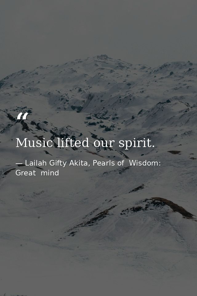 Music lifted our spirit. — Lailah Gifty Akita, Pearls of  Wisdom: Great  mind