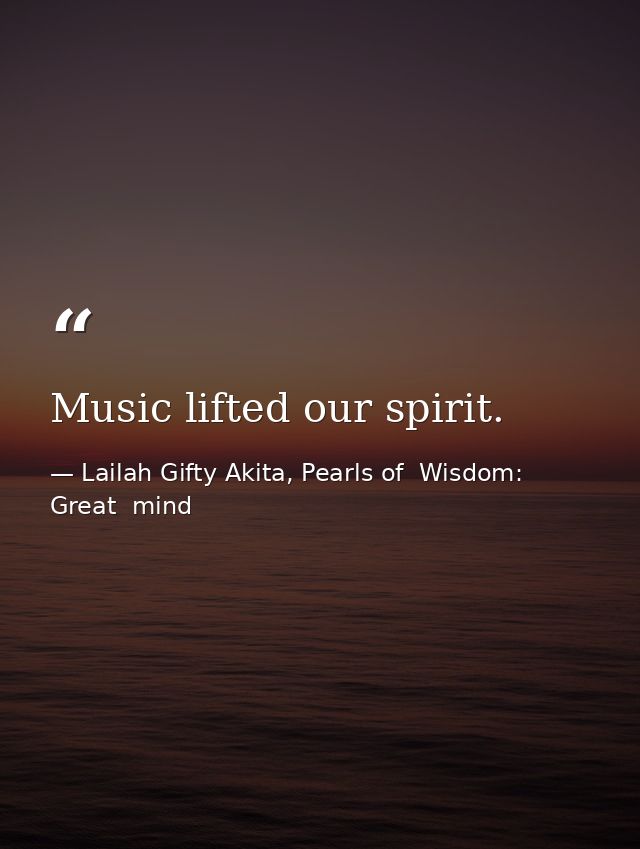 Music lifted our spirit. — Lailah Gifty Akita, Pearls of  Wisdom: Great  mind